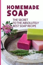 Homemade Soap: The Secret To The Absolutely Best Soap Recipe