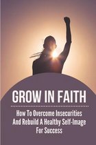 Grow In Faith: How To Overcome Insecurities And Rebuild A Healthy Self-Image For Success