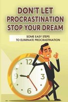 Don't Let Procrastination Stop Your Dreams: Some Easy Steps To Eliminate Procrastination