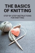 The Basics Of Knitting: Step By Step Instructions For Knitting
