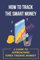 How To Track The Smart Money: A Guide To Approaching Forex Trading Market