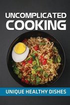 Uncomplicated Cooking: Unique Healthy Dishes