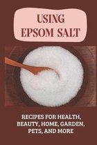 Using Epsom Salt: Recipes For Health, Beauty, Home, Garden, Pets, And More