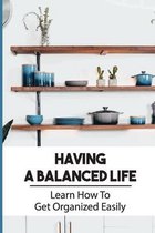 Having A Balanced Life: Learn How To Get Organized Easily