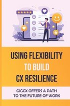 Using Flexibility To Build CX Resilience: GigCX Offers A Path To The Future Of Work