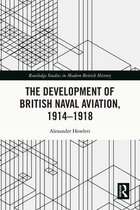 Routledge Studies in Modern British History - The Development of British Naval Aviation, 1914–1918