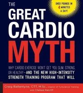 The Great Cardio Myth: Why Cardio Exercise Won't Get You Slim, Strong, or Healthy - And the New High-Intensity Strength Training Program That