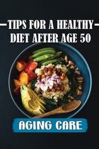 Tips For A Healthy Diet After Age 50: Aging Care