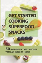 Get Started Cooking Superfood Snacks: 50 Amazingly Tasty Recipes You Can Make At Home