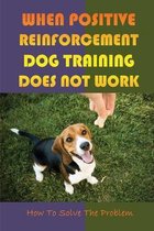 When Positive Reinforcement Dog Training Does Not Work: How To Solve The Problem