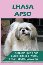 Lhasa Apso: Thinking Like A Dog And Building A System To Train Your Lhasa Apso