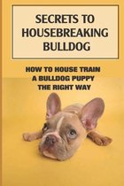 Secrets To Housebreaking Bulldog: How To House Train A Bulldog Puppy The Right Way