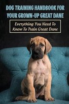 Dog Training Handbook For Your Grown-Up Great Dane: Everything You Need To Know To Train Great Dane