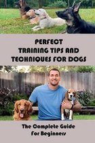 Perfect Training Tips And Techniques For Dogs: The Complete Guide For Beginners