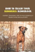 How To Train Your Rhodesia Ridgeback: Expert Training Tips To Successfully Train Your Dog & Puppy