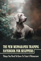 The New Weimaraner Training Handbook For Beginners: Things You Need To Know To Train A Weimaraner