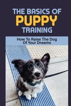 The Basics Of Puppy Training: How To Raise The Dog Of Your Dreams