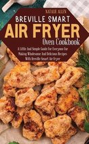 Breville Smart Air Fryer Oven Cookbook: A Little And Simple Guide For Everyone For Making Wholesome And Delicious Recipes With Breville Smart Air Frye