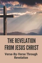 The Revelation From Jesus Christ: Verse-By-Verse Through Revelation