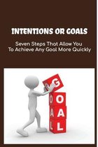 Intentions Or Goals: Seven Steps That Allow You To Achieve Any Goal More Quickly