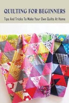 Quilting For Beginners: Tips And Tricks To Make Your Own Quilts At Home