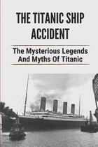 The Titanic Ship Accident: The Mysterious Legends And Myths Of Titanic