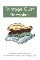 Vintage Quilt Remakes: Using Modern Techniques To Remake Antique And Vintage Quilts