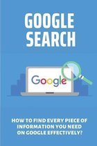 Google Search: How To Find Every Piece Of Information You Need On Google Effectively?