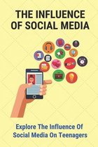 The Influence Of Social Media: Explore The Influence Of Social Media On Teenagers