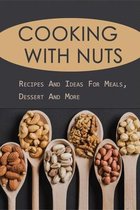 Cooking With Nuts: Recipes And Ideas For Meals, Dessert And More