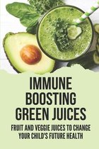 Immune Boosting Green Juices: Fruit And Veggie Juices To Change Your Child's Future Health