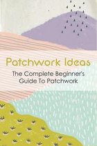 Patchwork Ideas: The Complete Beginner's Guide To Patchwork