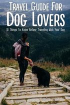 Travel Guide For Dog Lovers: 10 Things To Know Before Traveling With Your Dog