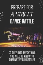 Prepare For A Street Dance Battle: Go Deep Into Everything You Need To Know To Dominate Your Battles