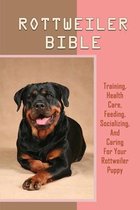 Rottweiler Bible: Training, Health Care, Feeding, Socializing, And Caring For Your Rottweiler Puppy