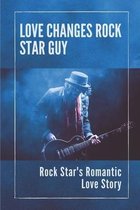 Love Changes Rock Star Guy: Rock Star's Romantic Love Story