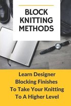 Block Knitting Methods: Learn Designer Blocking Finishes To Take Your Knitting To A Higher Level