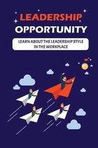 Leadership Opportunity: Learn About The Leadership Style In The Workplace