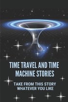 Time Travel And Time Machine Stories: Take From This Story Whatever You Like