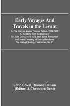 Early Voyages and Travels in the Levant; I.--The Diary of Master Thomas Dallam, 1599-1600. II.--Extracts from the Diaries of Dr. John Covel, 1670-1679