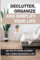 Declutter, Organize And Simplify Your Life: Get Rid Of Stress & Worry For A More Meaningful Life