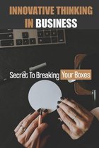 Innovative Thinking In Business: Secret To Breaking Your Boxes