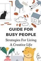 Guide For Busy People: Strategies For Living A Creative Life