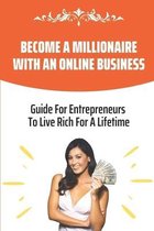 Become A Millionaire With An Online Business: Guide For Entrepreneurs To Live Rich For A Lifetime