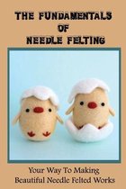 The Fundamentals Of Needle Felting: Your Way To Making Beautiful Needle Felted Works