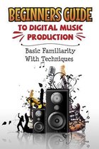 Beginners Guide To Digital Music Production: Basic Familiarity With Techniques
