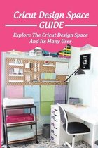 Cricut Design Space Guide: Explore The Cricut Design Space And Its Many Uses