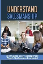 Understand Salesmanship: Techniques Every Salesperson Needs To Become Successful