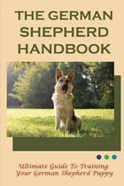 The German Shepherd Handbook: Ultimate Guide To Training Your German Shepherd Puppy