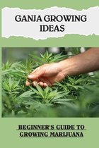 Ganja Growing Ideas: Beginner's Guide To Growing Marijuana